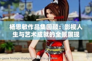 杨思敏作品集回顾：影视人生与艺术成就的全景展现