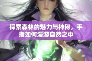 探索森林的魅力与神秘，手指如何漫游自然之中