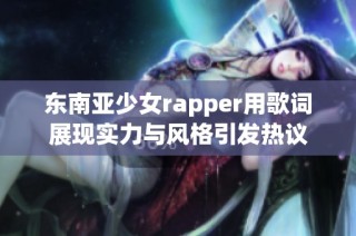 东南亚少女rapper用歌词展现实力与风格引发热议