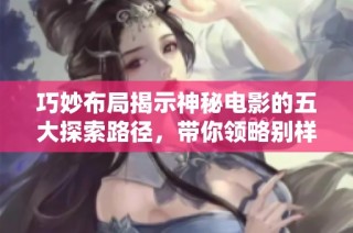 巧妙布局揭示神秘电影的五大探索路径，带你领略别样观影经验