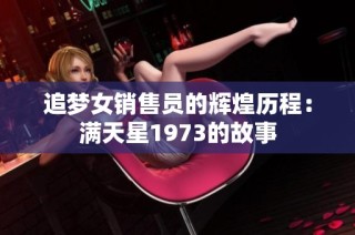 追梦女销售员的辉煌历程：满天星1973的故事