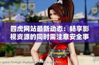 四虎网站最新动态：畅享影视资源的同时需注意安全事项