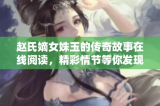 赵氏嫡女姝玉的传奇故事在线阅读，精彩情节等你发现