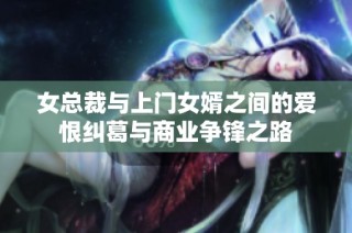 女总裁与上门女婿之间的爱恨纠葛与商业争锋之路