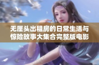 无厘头出租房的日常生活与惊险故事大集合完整版电影激烈上映