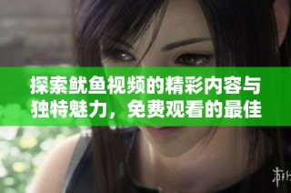 探索鱿鱼视频的精彩内容与独特魅力，免费观看的最佳选择