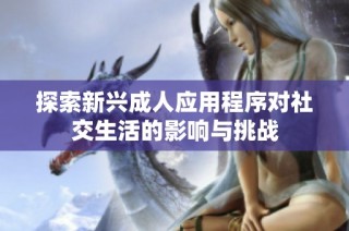 探索新兴成人应用程序对社交生活的影响与挑战