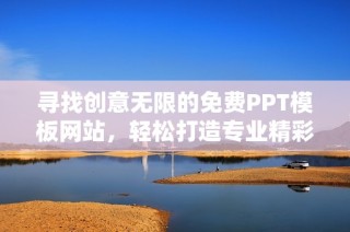 寻找创意无限的免费PPT模板网站，轻松打造专业精彩的演示文稿。