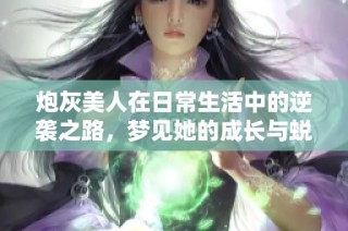 炮灰美人在日常生活中的逆袭之路，梦见她的成长与蜕变