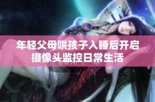 年轻父母哄孩子入睡后开启摄像头监控日常生活
