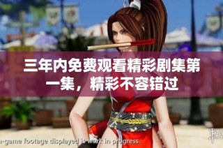 三年内免费观看精彩剧集第一集，精彩不容错过