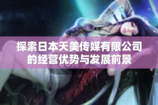 探索日本天美传媒有限公司的经营优势与发展前景