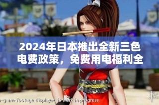 2024年日本推出全新三色电费政策，免费用电福利全面升级