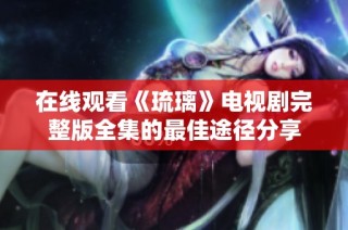 在线观看《琉璃》电视剧完整版全集的最佳途径分享