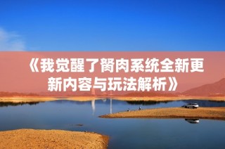 《我觉醒了胬肉系统全新更新内容与玩法解析》