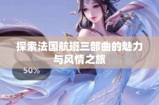 探索法国航班三部曲的魅力与风情之旅