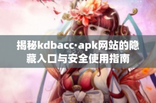 揭秘kdbacc·apk网站的隐藏入口与安全使用指南