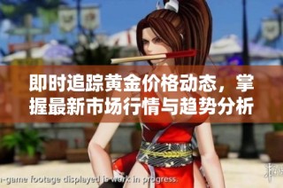 即时追踪黄金价格动态，掌握最新市场行情与趋势分析