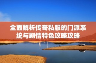 全面解析传奇私服的门派系统与剧情特色攻略攻略