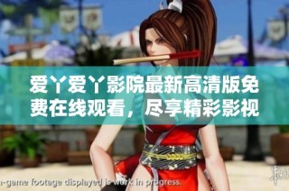 爱丫爱丫影院最新高清版免费在线观看，尽享精彩影视体验