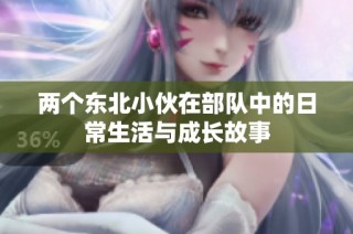 两个东北小伙在部队中的日常生活与成长故事