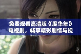 免费观看高清版《度华年》电视剧，畅享精彩剧情与视觉盛宴