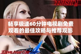 畅享极速60分钟电视剧免费观看的最佳攻略与推荐观影方式