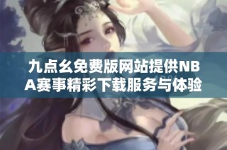 九点幺免费版网站提供NBA赛事精彩下载服务与体验