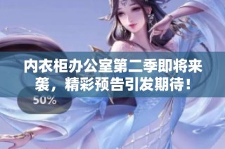 内衣柜办公室第二季即将来袭，精彩预告引发期待！