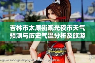 吉林市太原街观光夜市天气预测与历史气温分析及旅游建议全文解析
