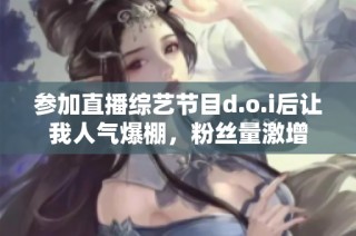 参加直播综艺节目d.o.i后让我人气爆棚，粉丝量激增