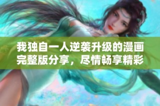我独自一人逆袭升级的漫画完整版分享，尽情畅享精彩故事！