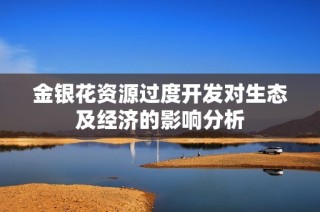 金银花资源过度开发对生态及经济的影响分析