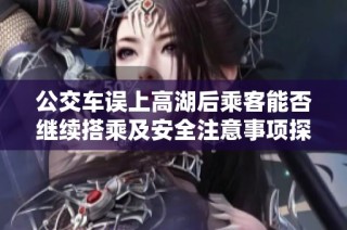 公交车误上高湖后乘客能否继续搭乘及安全注意事项探讨