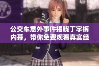 公交车意外事件揭晓丁字裤内幕，带你免费观看真实经历与感受