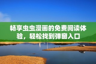 畅享虫虫漫画的免费阅读体验，轻松找到弹窗入口