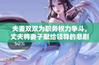 夫妻双双为职务权力争斗，丈夫将妻子献给领导的悲剧