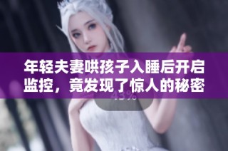 年轻夫妻哄孩子入睡后开启监控，竟发现了惊人的秘密