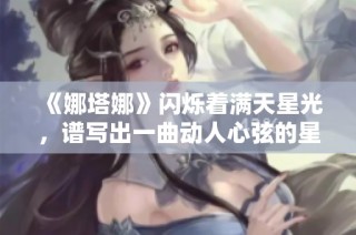 《娜塔娜》闪烁着满天星光，谱写出一曲动人心弦的星空旋律
