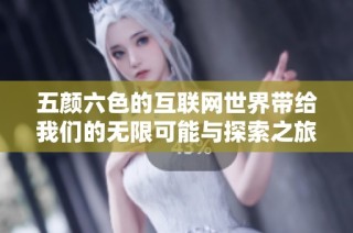 五颜六色的互联网世界带给我们的无限可能与探索之旅