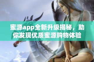 蜜源app全新升级揭秘，助你发现优质蜜源购物体验