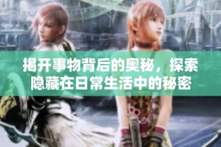 揭开事物背后的奥秘，探索隐藏在日常生活中的秘密