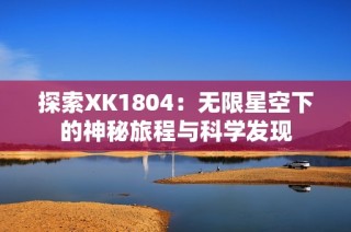 探索XK1804：无限星空下的神秘旅程与科学发现