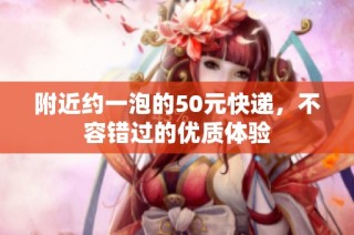附近约一泡的50元快递，不容错过的优质体验