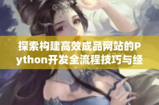 探索构建高效成品网站的Python开发全流程技巧与经验分享