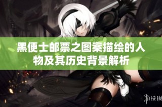 黑便士邮票之图案描绘的人物及其历史背景解析