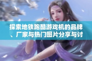 探索地铁跑酷游戏机的品牌、厂家与热门图片分享与讨论
