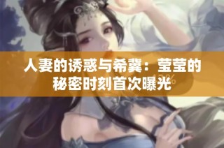 人妻的诱惑与希冀：莹莹的秘密时刻首次曝光