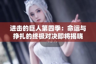 进击的巨人第四季：命运与挣扎的终极对决即将揭晓