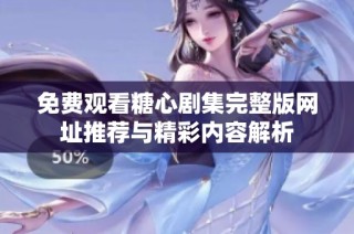 免费观看糖心剧集完整版网址推荐与精彩内容解析
